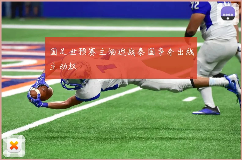 国足世预赛主场迎战泰国争夺出线主动权