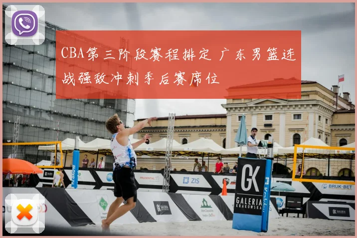 CBA第三阶段赛程排定 广东男篮连战强敌冲刺季后赛席位