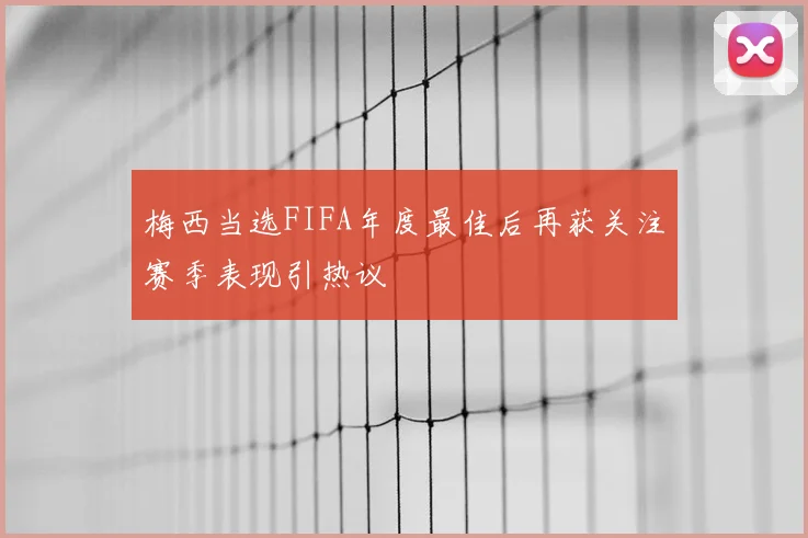 梅西当选FIFA年度最佳后再获关注赛季表现引热议