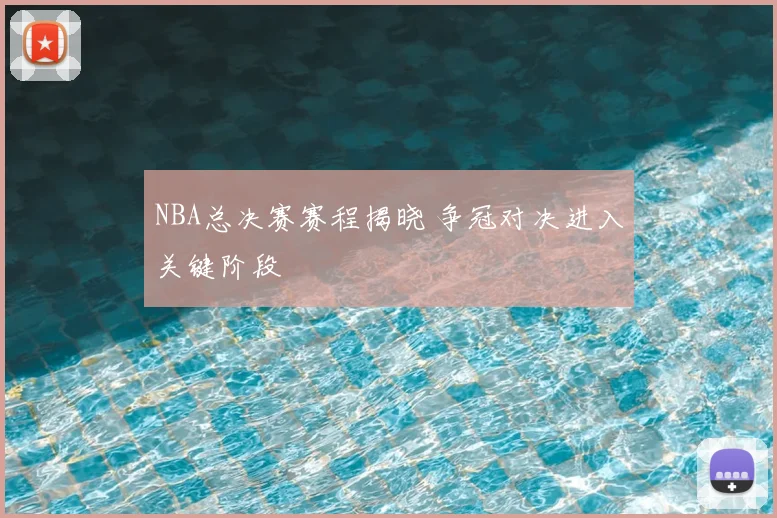 NBA总决赛赛程揭晓 争冠对决进入关键阶段