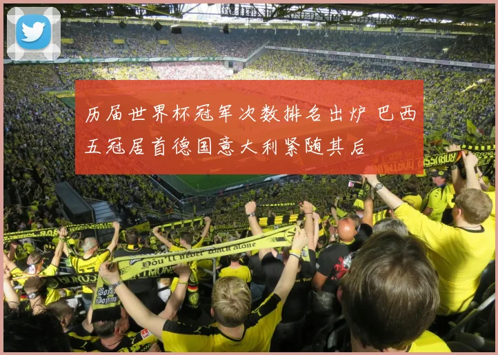 历届世界杯冠军次数排名出炉 巴西五冠居首德国意大利紧随其后