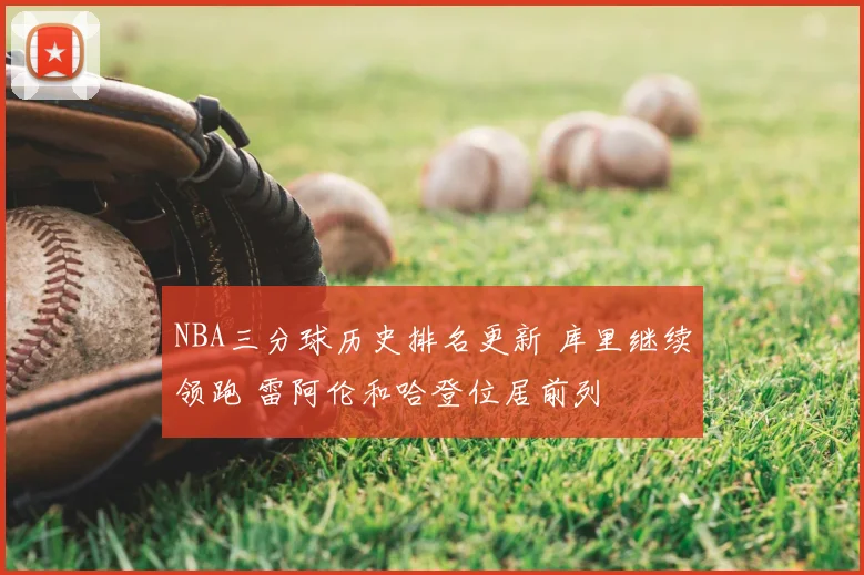 NBA三分球历史排名更新 库里继续领跑 雷阿伦和哈登位居前列
