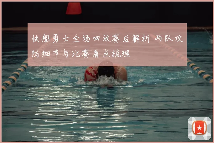 快船勇士全场回放赛后解析 两队攻防细节与比赛看点梳理