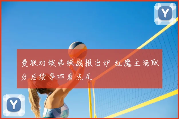 曼联对埃弗顿战报出炉 红魔主场取分后续争四看点足