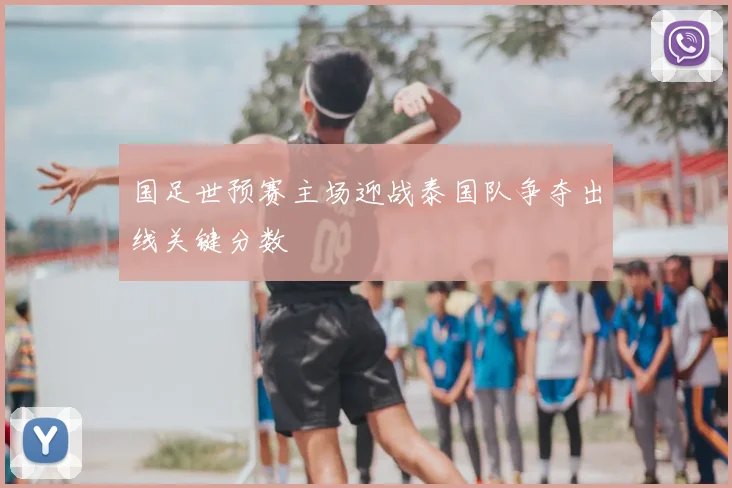 国足世预赛主场迎战泰国队争夺出线关键分数