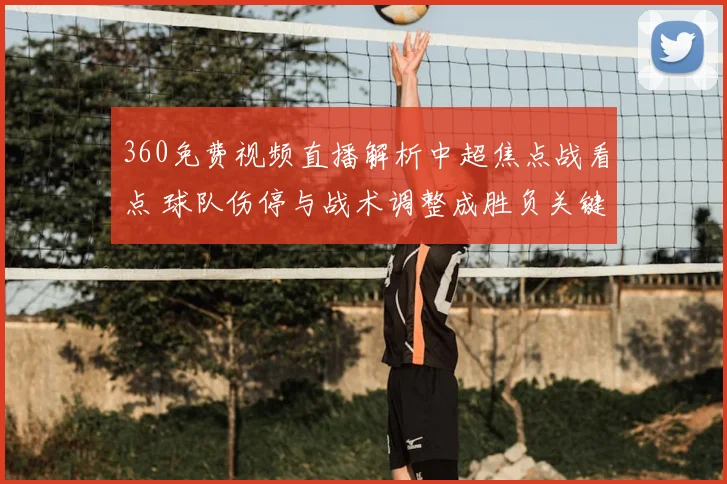 360免费视频直播解析中超焦点战看点 球队伤停与战术调整成胜负关键