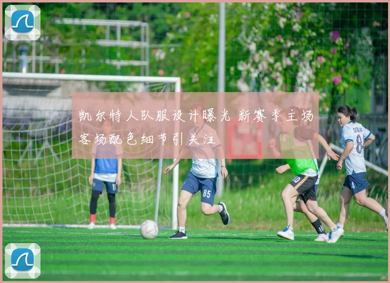 凯尔特人队服设计曝光 新赛季主场客场配色细节引关注