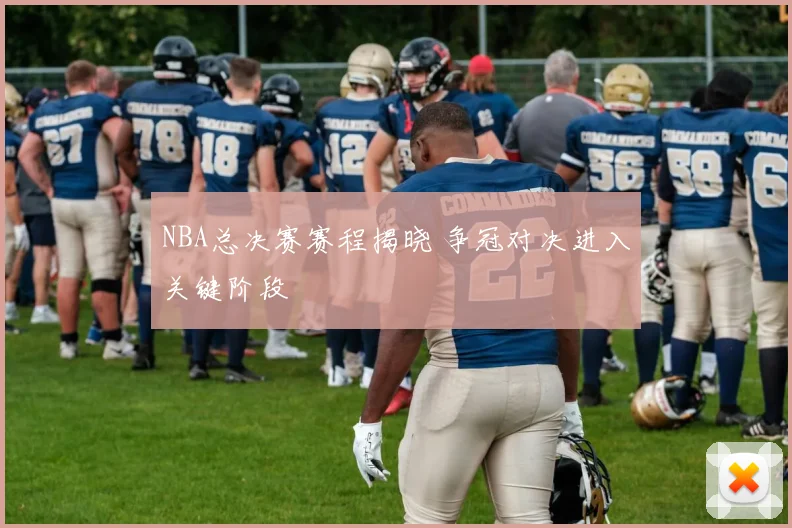 NBA总决赛赛程揭晓 争冠对决进入关键阶段