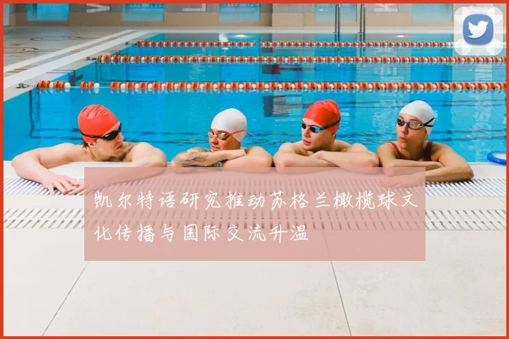 凯尔特语研究推动苏格兰橄榄球文化传播与国际交流升温
