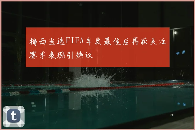 梅西当选FIFA年度最佳后再获关注赛季表现引热议