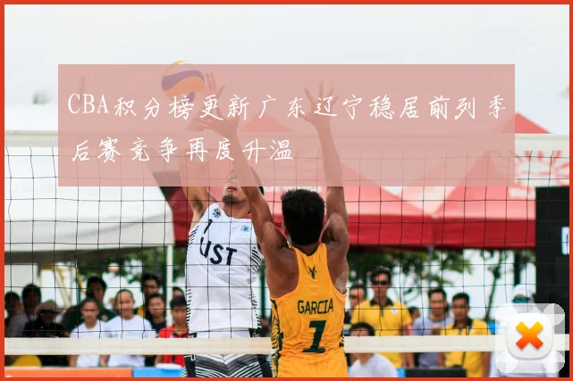CBA积分榜更新广东辽宁稳居前列季后赛竞争再度升温