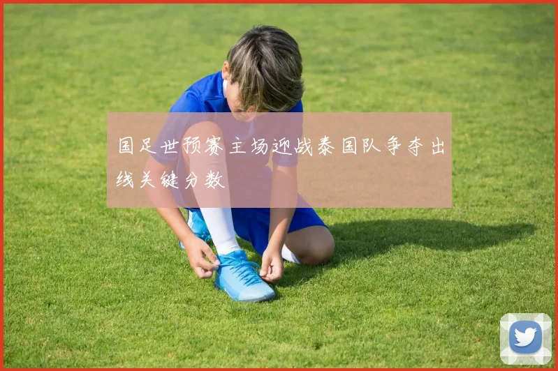 国足世预赛主场迎战泰国队争夺出线关键分数